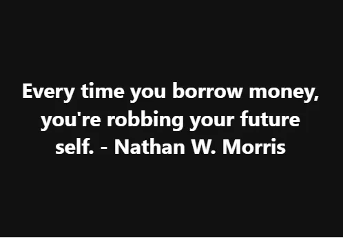 Every time you borrow money, you're robbing your future self. - Nathan W. Morris