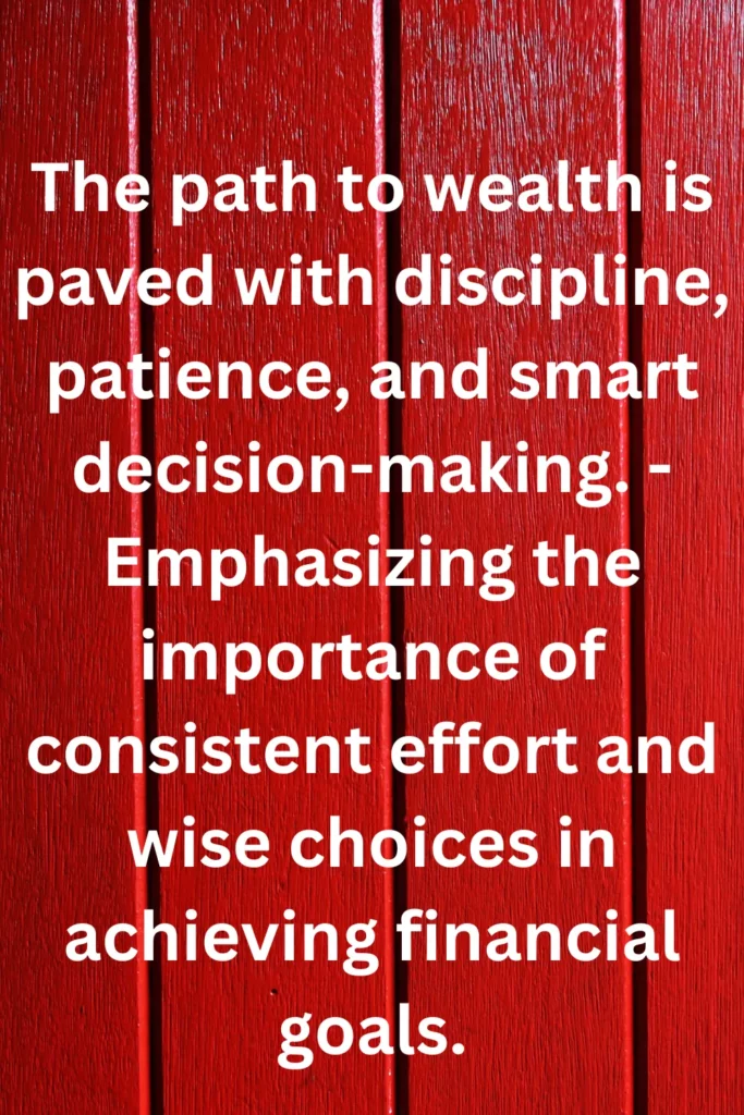 The path to wealth is paved with discipline, patience, and smart decision-making. - Emphasizing the importance of consistent effort and wise choices in achieving financial goals.