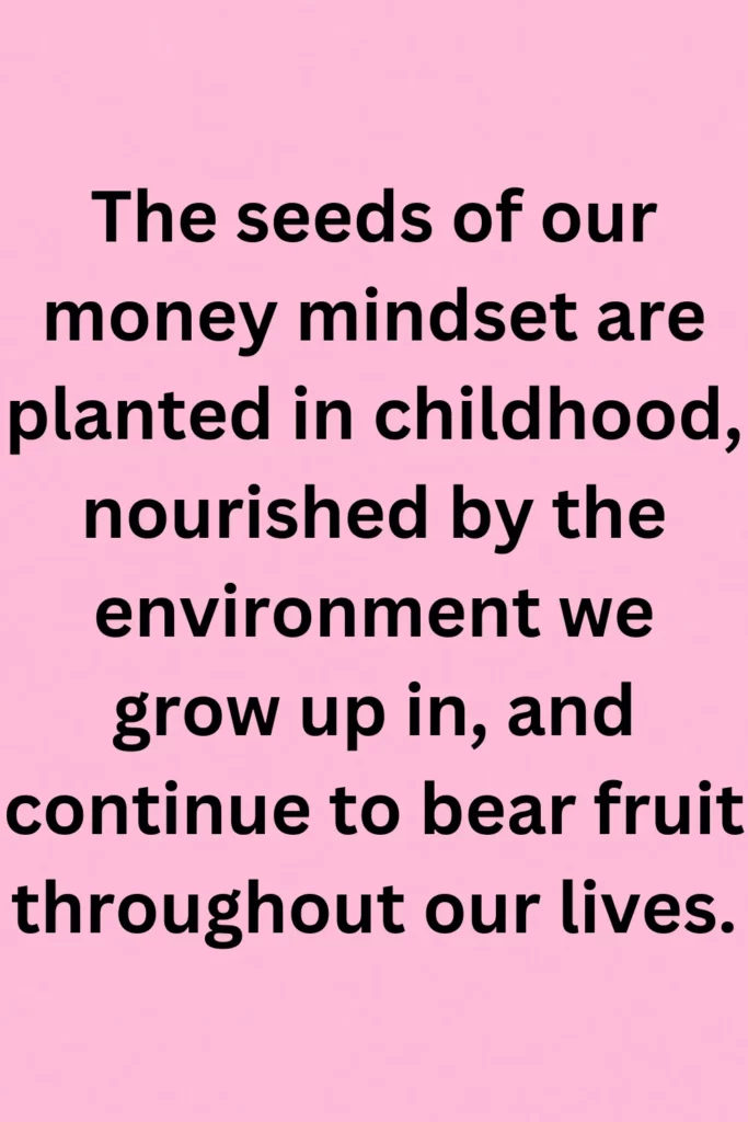 The seeds of our money mindset are planted in childhood, nourished by the environment we grow up in, and continue to bear fruit throughout our lives.